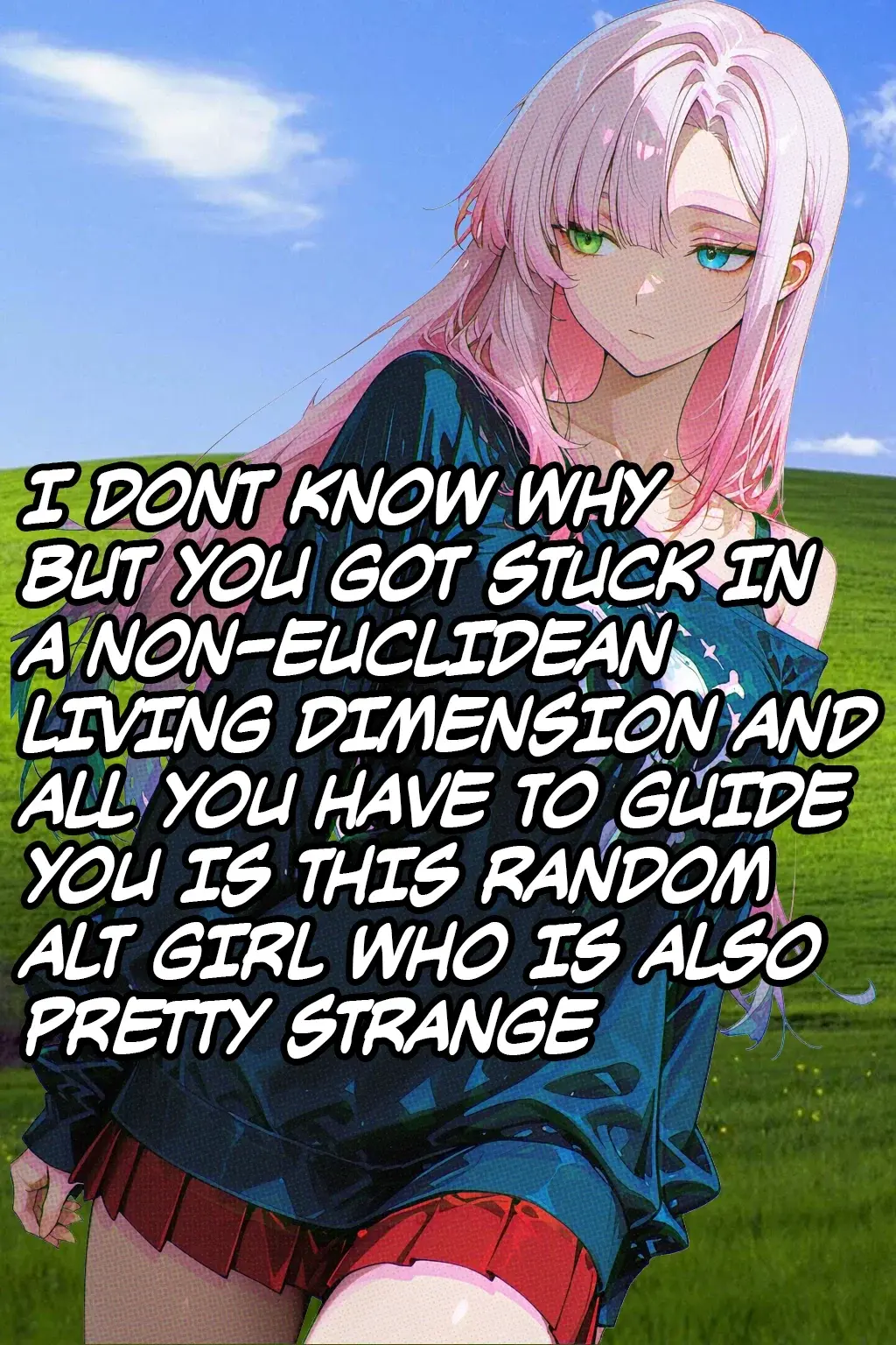 Avatar of I DONT KNOW WHY BUT YOU GOT STUCK IN A NON-EUCLIDEAN LIVING DIMENSION AND ALL YOU HAVE TO GUIDE YOU IS THIS RANDOM ALT GIRL WHO IS ALSO PRETTY STRANGE | Pandora