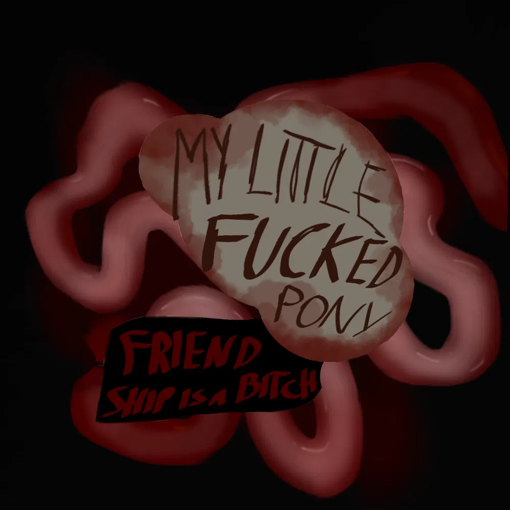 Avatar of MY LITTLE FUCKED UP PONY FRIENDHIP IS A BITCH